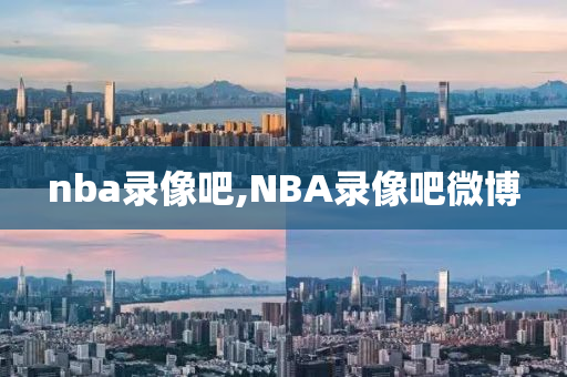 nba录像吧,NBA录像吧微博